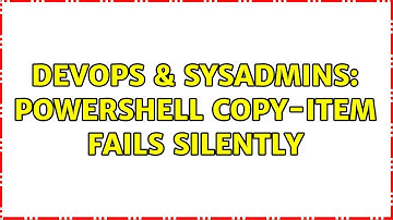 DevOps & SysAdmins: Powershell Copy-Item fails silently (2 Solutions!!)
