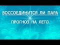 ВОССОЕДИНИТСЯ ЛИ ПАРА. ПРОГНОЗ НА ЛЕТО. Таро онлайн