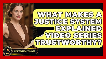 What Makes a Justice System Explained Video Series Trustworthy? - Justice System Explained