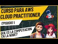 Curso de AWS Cloud Practitioner, Episodio 1: Que es la Computacion en la nube?