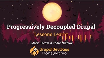 Maria Totova, Todor Nikolov: Progressively Decoupled Drupal: Lessons Learnt