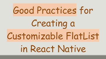 Good Practices for Creating a Customizable FlatList in React Native