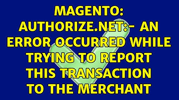 Magento: Authorize.net:- An error occurred while trying to report this transaction to the merchant