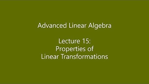 Advanced Linear Algebra - Lecture 15: Properties of Linear Transformations