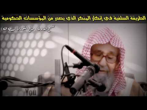 الطريقة السلفية في إنكار المنكر الذي يصدر من المؤسسات الحكومية يختصرها العلامة صالح الفوزان للناس