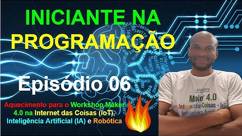 Episódio 06 - Iniciante na programação, ASSISTA ESTE VÍDEO - Aquecimento Workshop IoT, IA e Robótica