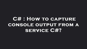 C# : How to capture console output from a service C#?