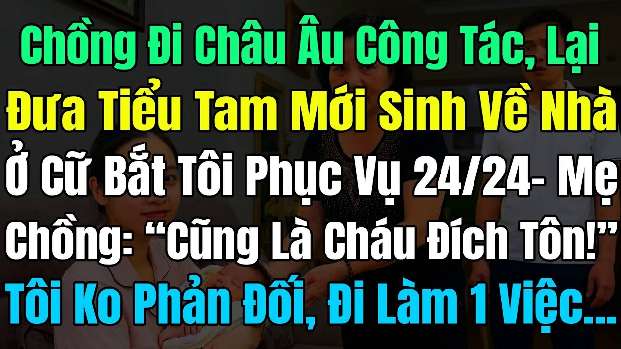 Chồng Công Tác Châu Âu, Đưa Tiểu Tam Mới Sinh Về Ở Cữ Bắt Tôi Phục Vụ 24⧸24 