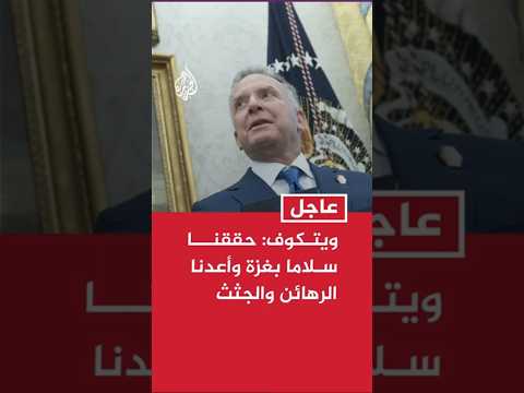 ويتكوف: حققنا صفقة سلام في غزة وأعدنا الرهائن والجثث وسنعيد الجثة الأخيرة