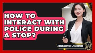 Information How To Interact With Police During A Stop | Criminal Defense Law Uncovered News Update