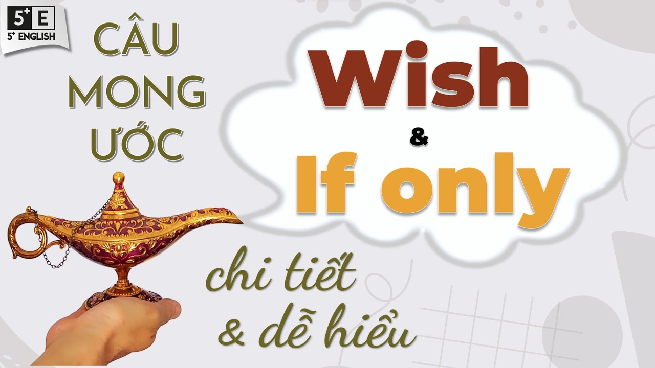 TẤT TẦN TẦN về cấu trúc Wish & If Only - Cách dùng CÂU MONG ƯỚC ở Hiện tại, Quá khứ & Tương lai
