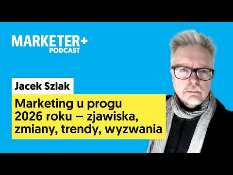 Marketing u progu 2026 roku – zjawiska, zmiany, trendy | Jacek Szlak (Marketer+ Podcast, odc. 33)