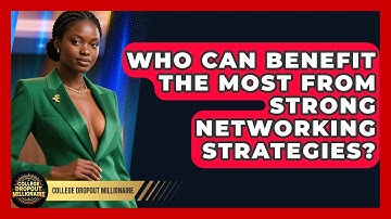 Who Can Benefit the Most From Strong Networking Strategies? | College Dropout Millionaire News