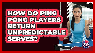 How Do Ping Pong Players Return Unpredictable Serves? - Ping Pong Prodigy