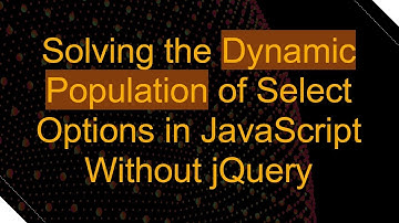 Solving the Dynamic Population of Select Options in JavaScript Without jQuery