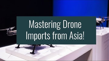 Mastering Drone Imports from Asia!