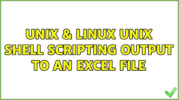 Unix & Linux: Unix Shell Scripting output to an Excel File (2 Solutions!!)