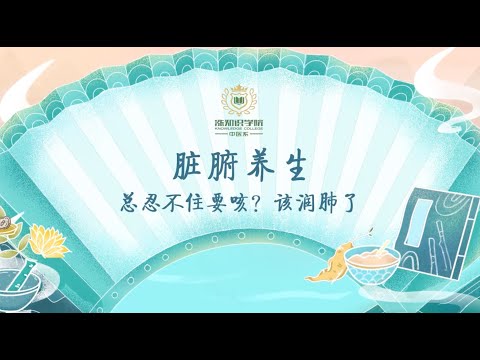 《涨知识学院 - 中医系》脏腑养生 - 总是忍不住要咳？该润肺了