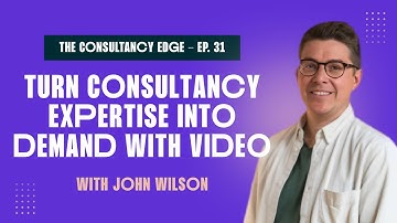 Turn consultancy expertise into demand, with video, with John Wilson