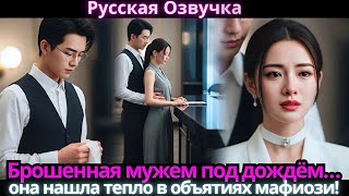 Брошенная мужем под дождём… она нашла тепло в объятиях мафиози!