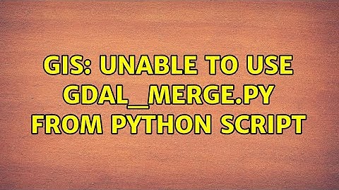 GIS: Unable to use gdal_merge.py from Python Script