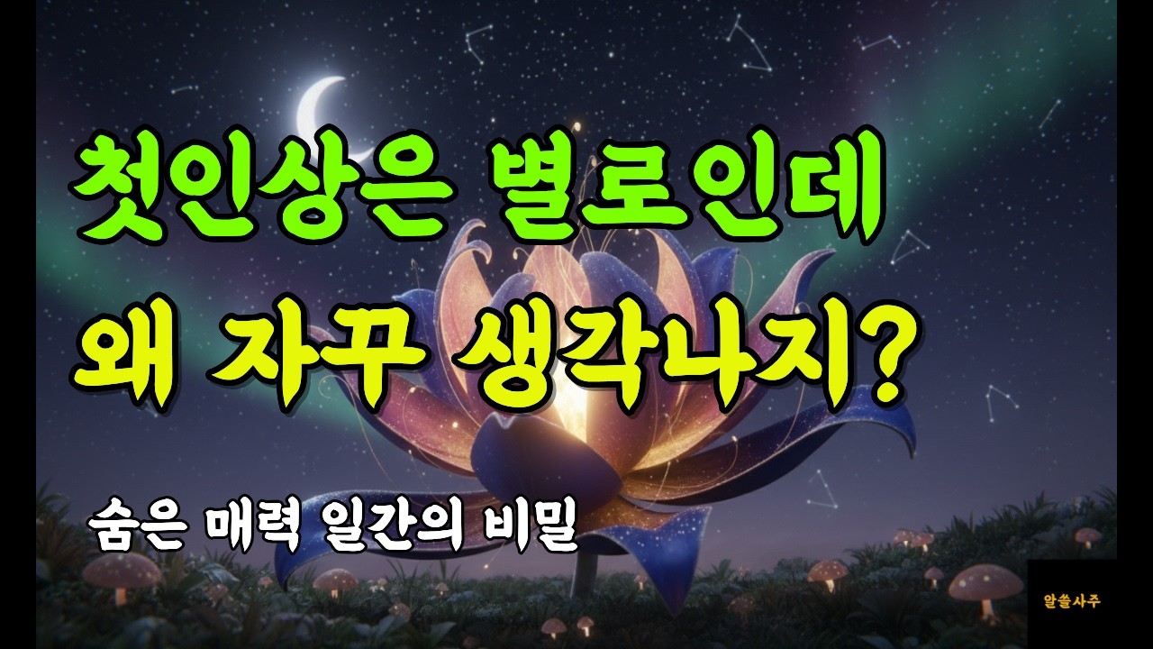 첫 인상은 별로인데 왜 자꾸 생각나지? 숨은 매력 일간의 비밀