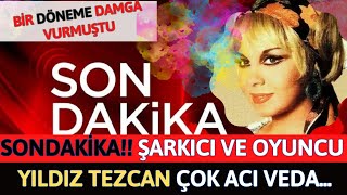 Sondakika!! Şarkıcı ve oyuncu Yıldız Tezcan Çok Acı Veda