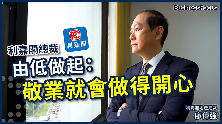 利嘉阁廖伟强：敬业就会做得开心！｜由地产经纪到利嘉阁总裁｜由低做起｜【BF名人堂】BusinessFocus - 天天要闻