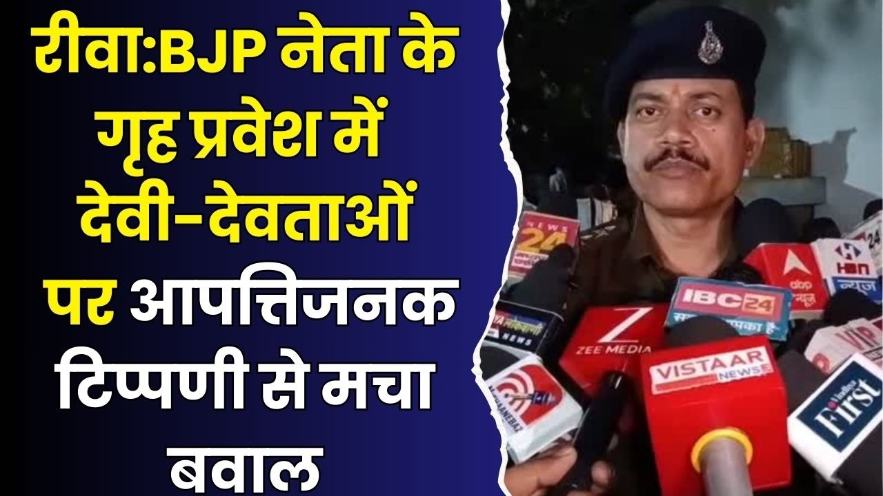 रीवा:BJP नेता के गृह प्रवेश में देवी- देवताओं पर आपत्तिजनक टिप्पणी से मचा बवाल, पुलिस जांच में जुटी