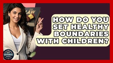 How Do You Set Healthy Boundaries With Children? - Get Divorce Answers