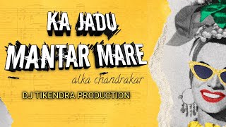 Ka Jadu Mantar Mare - Cg Remix || Alka Chandrakar || Dj Tikendra Production