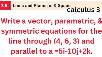 find  a vector, parametric, symmetric equations for the line (4, 6, 3) parallel to a =5i-10j+2k.