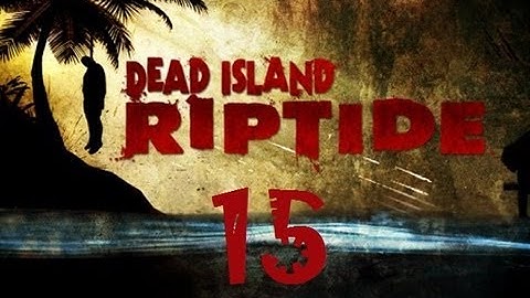Dead Island Riptide Walkthrough Part 15 PS3 HD