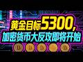 黄金目标5300      加密货币大反攻即将开始！