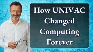 How UNIVAC Changed Computing Forever