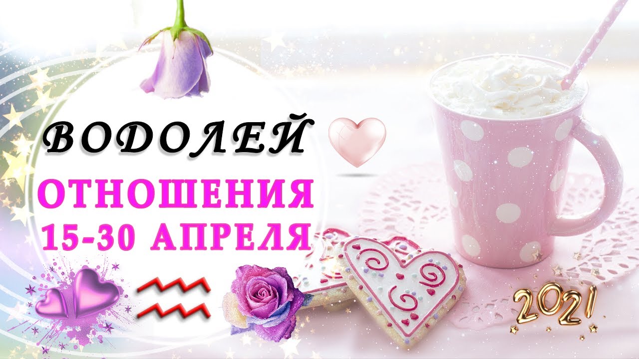 ВОДОЛЕЙ ЛЮБОВЬ 15 - 30 АПРЕЛЬ 2021