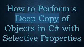 How to Perform a Deep Copy of Objects in C#  with Selective Properties