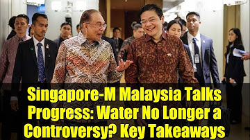 Singapore-M Malaysia Talks Progress: Water No Longer a Controversy? Key Takeaways