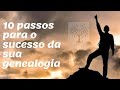 10 PASSOS PARA O SUCESSO DA SUA PESQUISA GENEALÓGICA