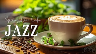 Spring Live Cafe Jazz ☕ Elegant Coffee Jazz Music &amp; Delicate Bossa Nova Piano for Good mood