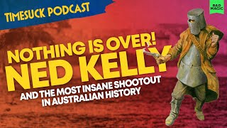 Timesuck Podcast | Nothing Is Over! Ned Kelly and the Most Insane Shootout in Australian History