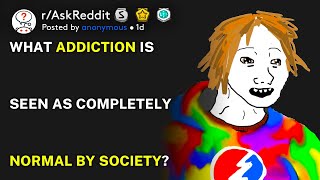 What addiction is seen as completely normal by society? (r/AskReddit)