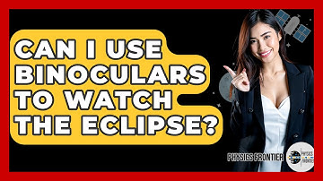 Can I Use Binoculars To Watch The Eclipse? - Physics Frontier
