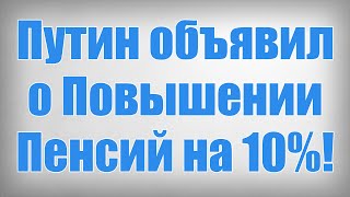 Путин объявил о Повышении Пенсий на 10%!