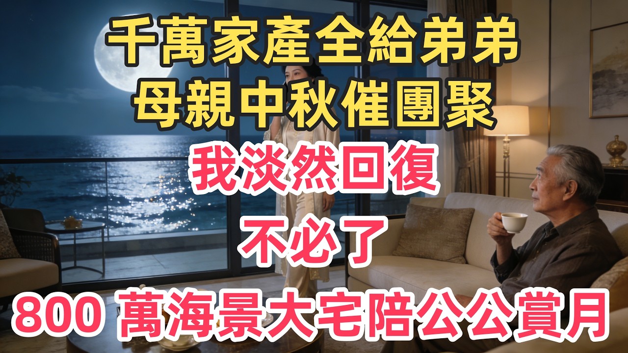 千萬家產全給弟弟，母親中秋催團聚？我淡然回復：不必了，800 萬海景大宅陪公公賞月