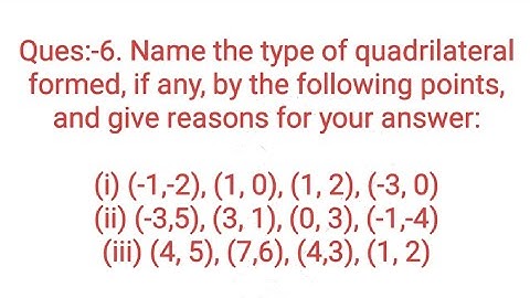 Ques:-6. Name the type of quadrilateral formed, if any, by the following points and give reasons for