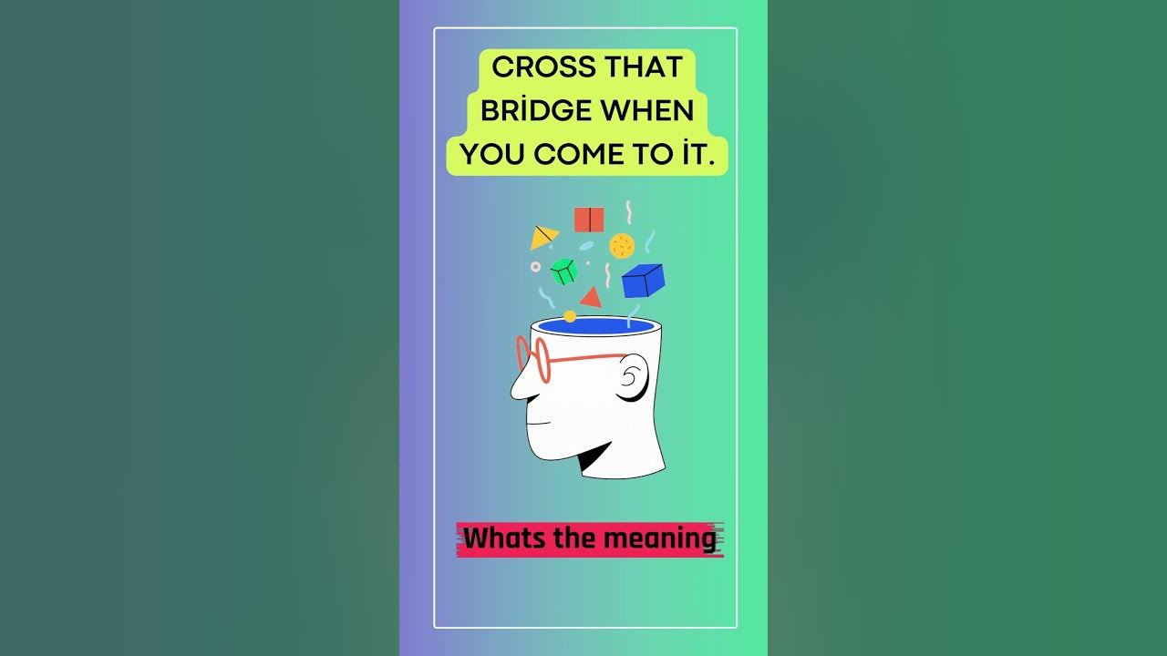 MEANING OF IDIOMS!, "Cross that bridge when you come to it." YouTube