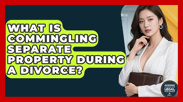 What Is Commingling Separate Property During A Divorce? - Avoiding Common Legal Mistakes