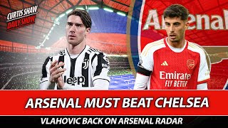 Arsenal Must Beat Chelsea - Vlahovic Back On Arsenal Radar - Press Conference Reaction