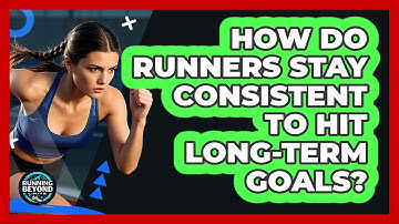How Do Runners Stay Consistent To Hit Long-term Goals? - Running Beyond Limits